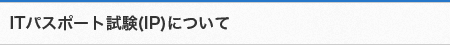 ITパスポート試験（IP）について