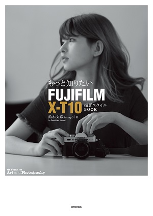 もっと知りたいFUJIFILM X-T10 撮影スタイルBOOK：書籍案内｜技術評論社