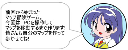 前回から始まったマップ冒険ゲーム。今回は,PCを操作してマップを移動するまで作ります!皆さんも自分のマップを作って歩かせてね!