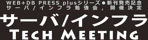 サーバ/インフラ Tech Meeting:WEB+DB PRESS plusシリーズ新刊発売記念,サーバ/インフラ勉強会開催