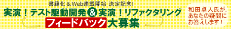 書籍化&Web連載開始決定記念 「実演!テスト駆動開発」&「実演!リファクタリング」フィードバック大募集 和田卓人氏が,あなたの疑問にお答えします! 書籍化&Web連載開始決定記念 「実演!テスト駆動開発」&「実演!リファクタリング」フィードバック大募集 和田卓人氏が,あなたの疑問にお答えします!