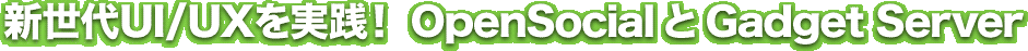 新世代UI/UXを実践！OpenSocialとGadget Server