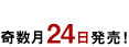 奇数月24日発売！
