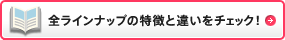 全ラインナップの特徴と違いをチェック！