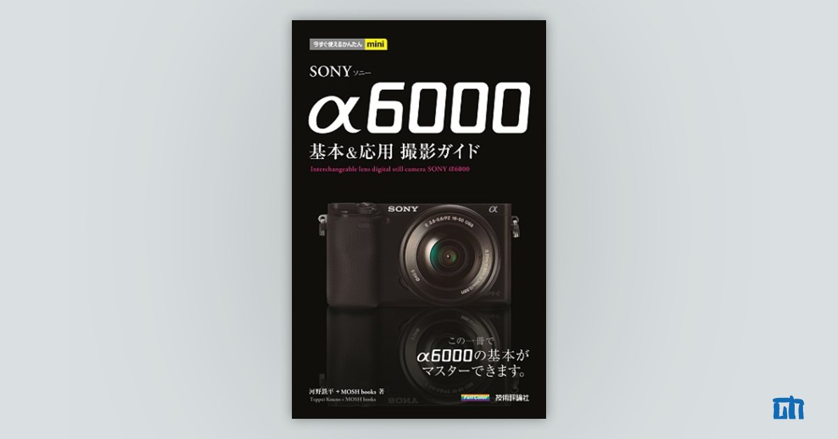 今すぐ使えるかんたんmini SONY α6000 基本&応用 撮影ガイド：書籍案内｜技術評論社