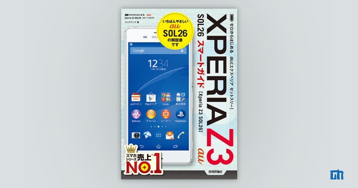 ゼロからはじめる au Xperia Z3 SOL26 スマートガイド:書籍案内 ゼロからはじめる au Xperia Z3 SOL26 スマートガイド:書籍案内