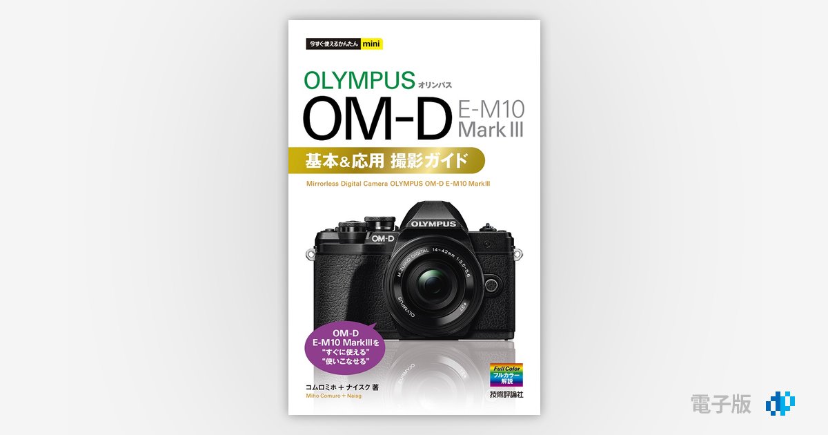 今すぐ使えるかんたんmini オリンパス OM-D E-M10 MarkⅢ 基本＆応用撮影ガイド | Gihyo Digital Publishing  … 技術評論社の電子書籍