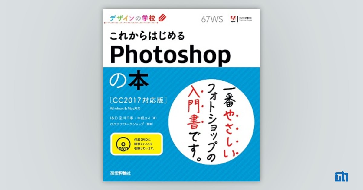 ［CC2017対応版］：書籍案内｜技術評論社　デザインの学校　これからはじめるPhotoshopの本