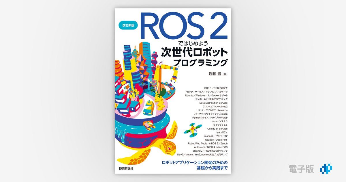 改訂新版 ROS 2ではじめよう 次世代ロボットプログラミング?ロボットアプリケーション開発のための基礎から実践まで／近藤 豊 改訂新版 ROS 2ではじめよう 次世代ロボットプログラミング